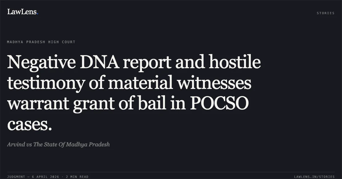 Negative DNA report and hostile testimony of material witnesses warrant grant of bail in POCSO cases.. Arvind vs The State Of Madhya Pradesh. Madhya Pradesh High Court. LawLens