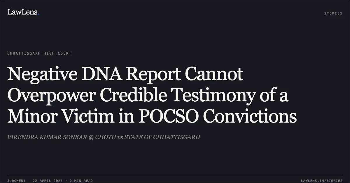 Negative DNA Report Cannot Overpower Credible Testimony of a Minor Victim in POCSO Convictions. VIRENDRA KUMAR SONKAR @ CHOTU vs STATE OF CHHATTISGARH. Chhattisgarh High Court. LawLens