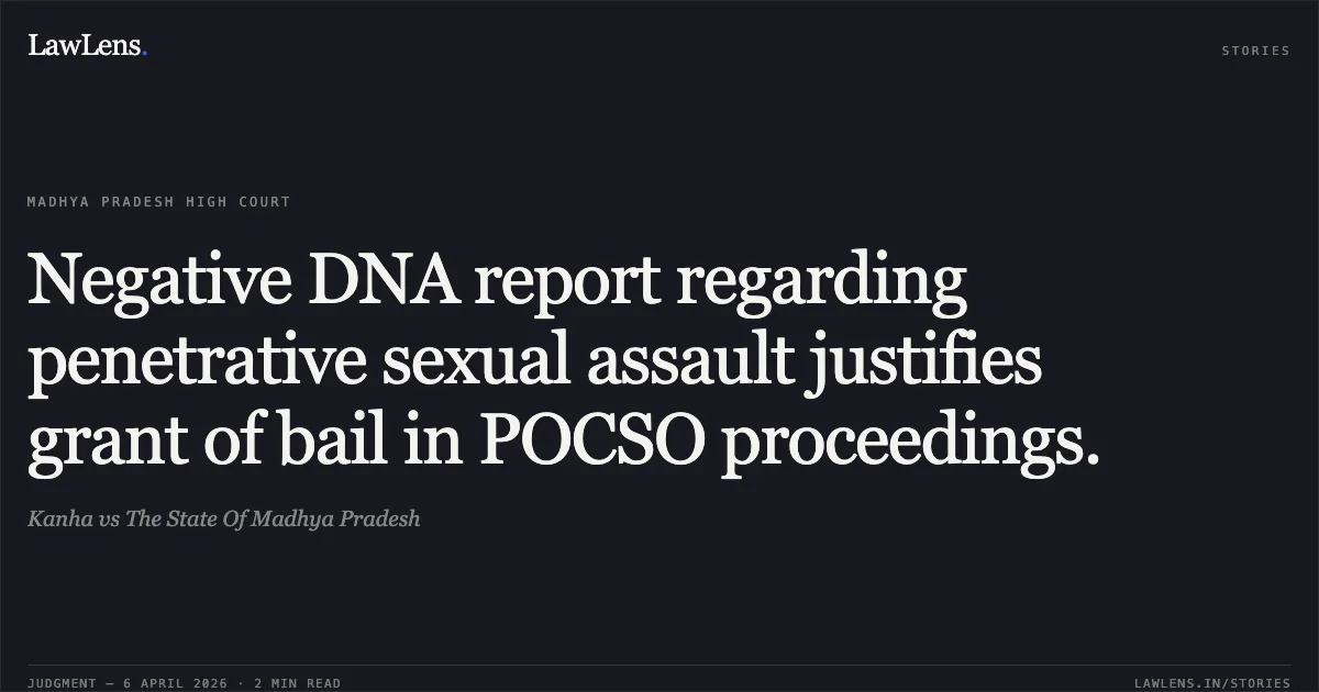 Negative DNA report regarding penetrative sexual assault justifies grant of bail in POCSO proceedings.. Kanha vs The State Of Madhya Pradesh. Madhya Pradesh High Court. LawLens