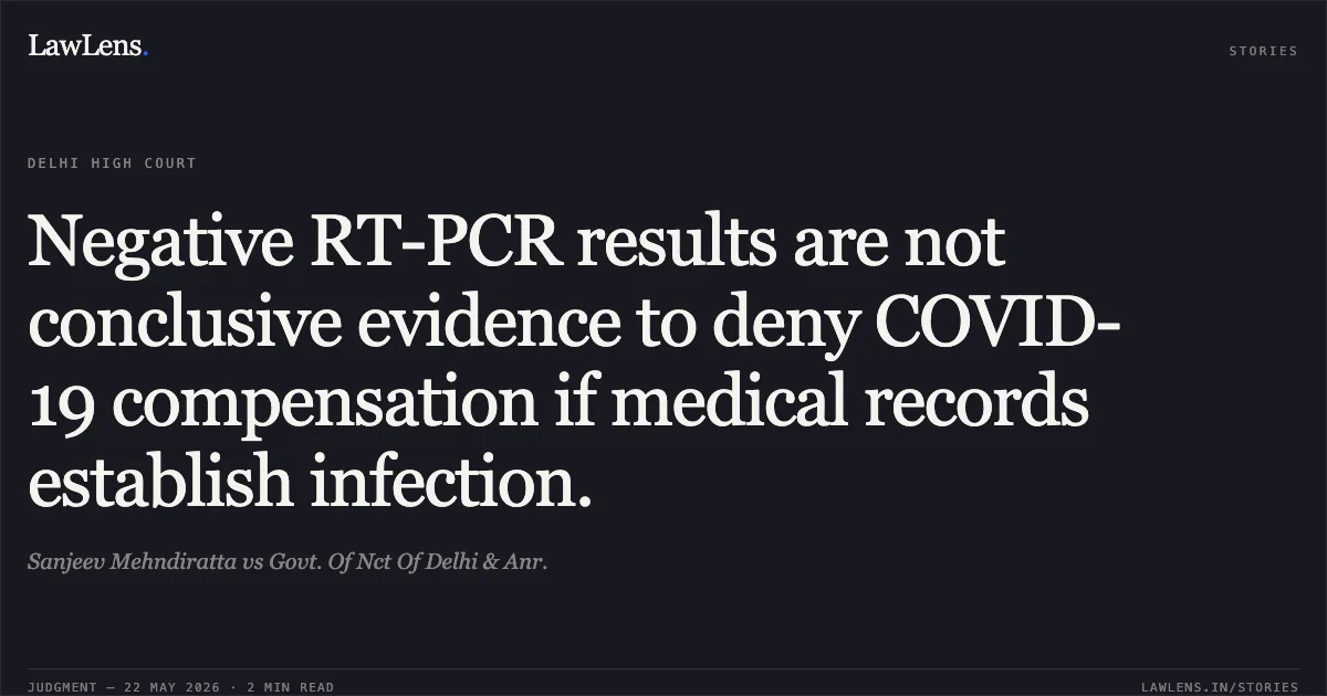 Negative RT-PCR results are not conclusive evidence to deny COVID-19 compensation if medical records establish infection.. Sanjeev Mehndiratta vs Govt. Of Nct Of Delhi & Anr.. Delhi High Court. LawLens