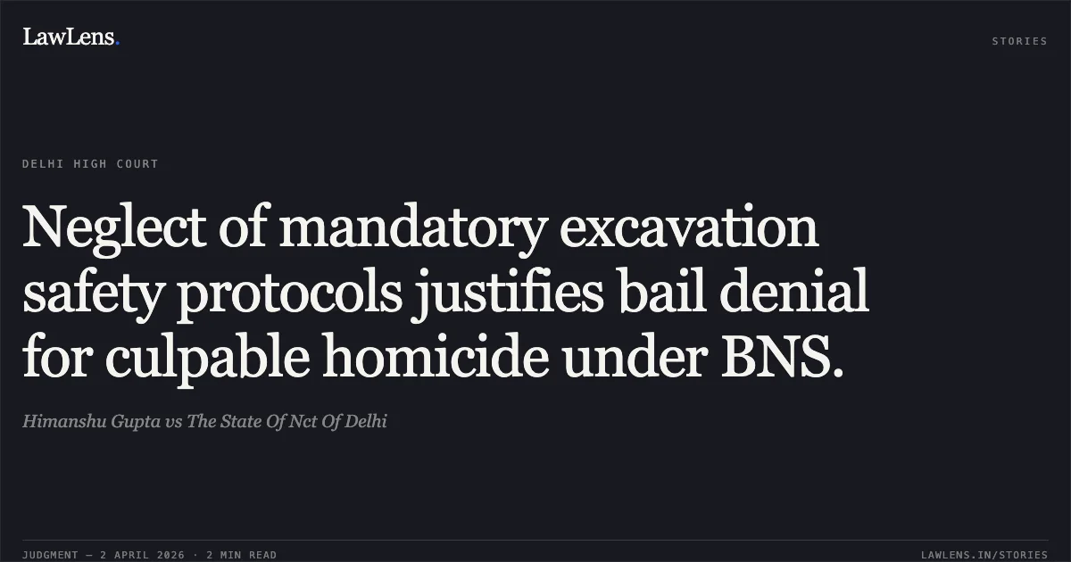 Neglect of mandatory excavation safety protocols justifies bail denial for culpable homicide under BNS.. Himanshu Gupta vs The State Of Nct Of Delhi. Delhi High Court. LawLens