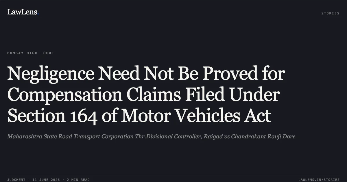 Negligence Need Not Be Proved for Compensation Claims Filed Under Section 164 of Motor Vehicles Act. Maharashtra State Road Transport Corporation Thr.Divisional Controller, Raigad vs Chandrakant Ravji Dore. Bombay High Court. LawLens