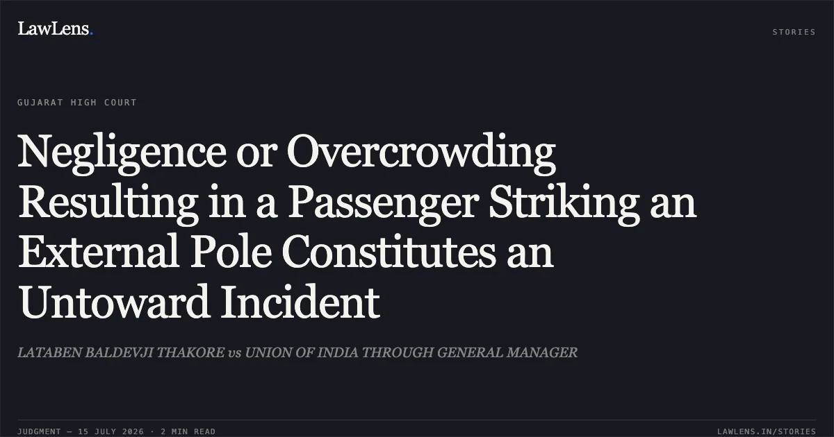 Negligence or Overcrowding Resulting in a Passenger Striking an External Pole Constitutes an Untoward Incident. LATABEN BALDEVJI THAKORE vs UNION OF INDIA THROUGH GENERAL MANAGER. Gujarat High Court. LawLens