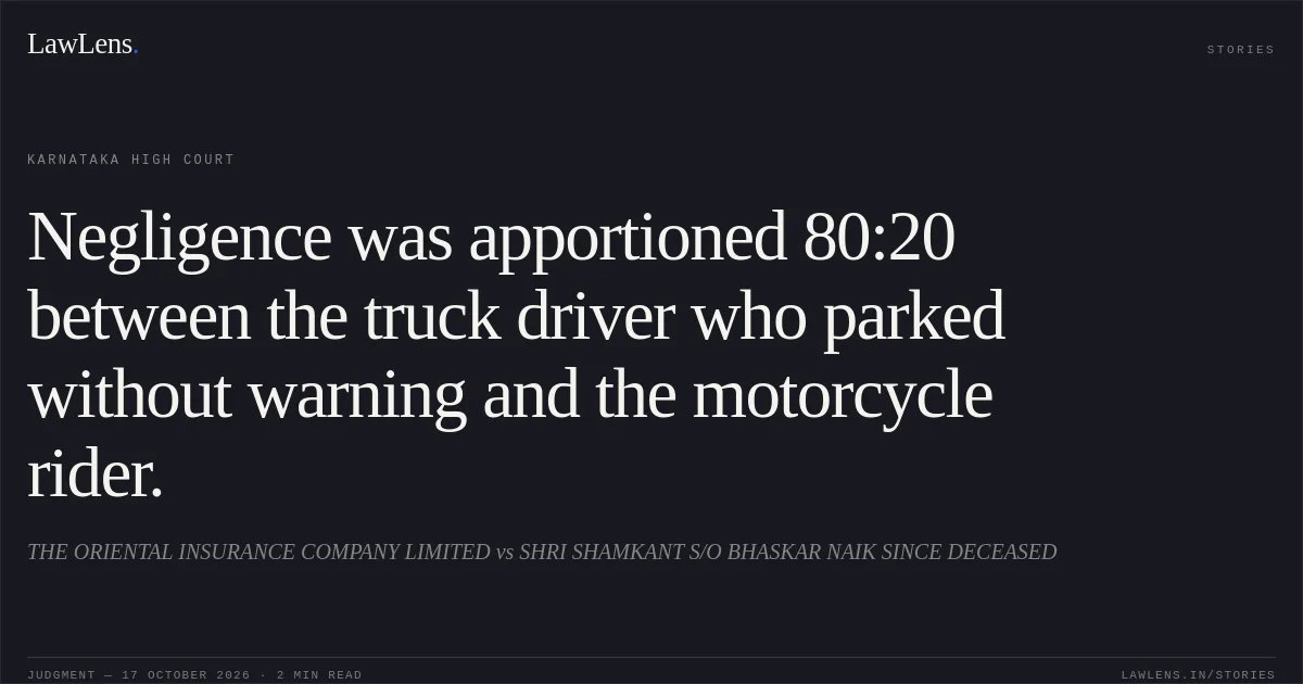 Negligence was apportioned 80:20 between the truck driver who parked without warning and the motorcycle rider.. THE ORIENTAL INSURANCE COMPANY LIMITED vs SHRI SHAMKANT S/O BHASKAR NAIK SINCE DECEASED. Karnataka High Court. LawLens