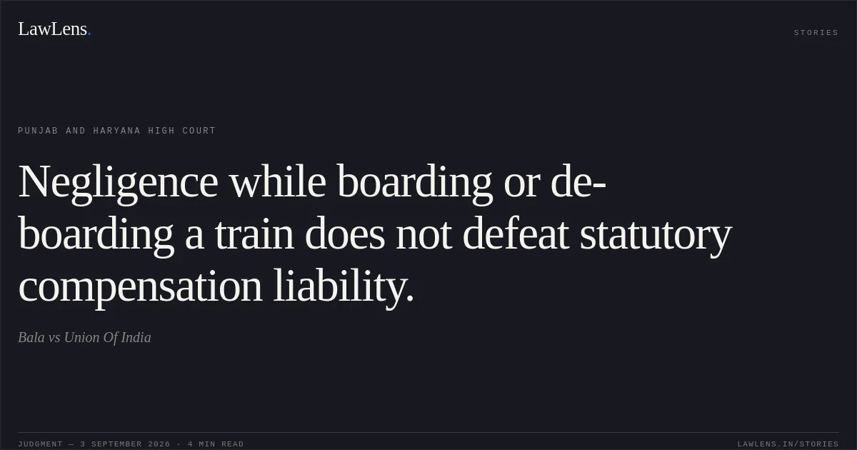 Negligence while boarding or de-boarding a train does not defeat statutory compensation liability.. Bala vs Union Of India. Punjab and Haryana High Court. LawLens