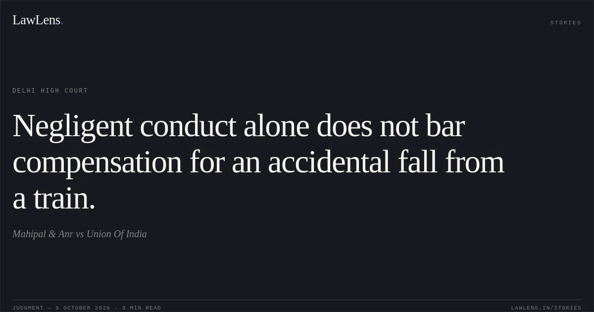 Negligent conduct alone does not bar compensation for an accidental fall from a train.. Mahipal & Anr vs Union Of India. Delhi High Court. LawLens