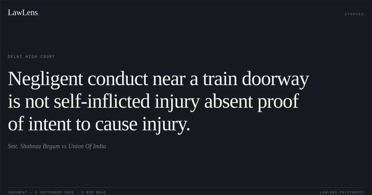 Negligent conduct near a train doorway is not self-inflicted injury absent proof of intent to cause injury.. Smt. Shahnaz Begum vs Union Of India. Delhi High Court. LawLens