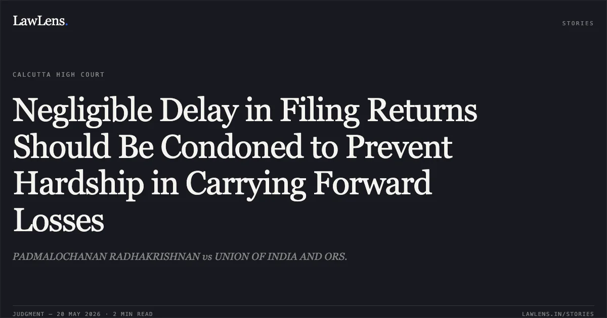 Negligible Delay in Filing Returns Should Be Condoned to Prevent Hardship in Carrying Forward Losses. PADMALOCHANAN RADHAKRISHNAN vs UNION OF INDIA AND ORS.. Calcutta High Court. LawLens