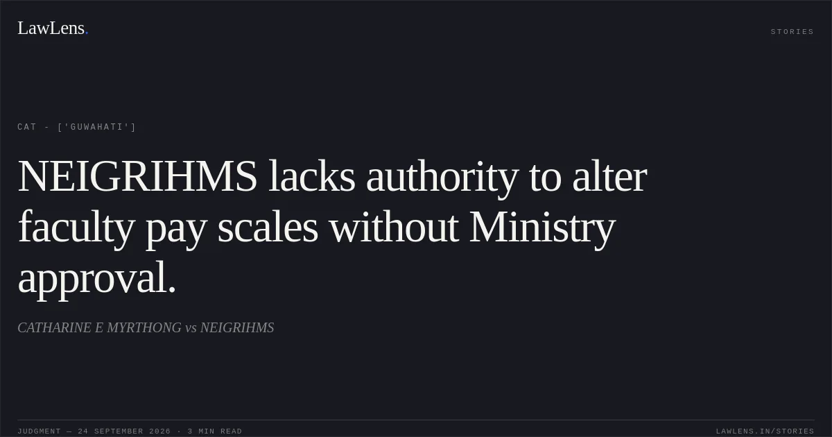 NEIGRIHMS lacks authority to alter faculty pay scales without Ministry approval.. CATHARINE E MYRTHONG vs NEIGRIHMS. CAT - ['Guwahati']. LawLens