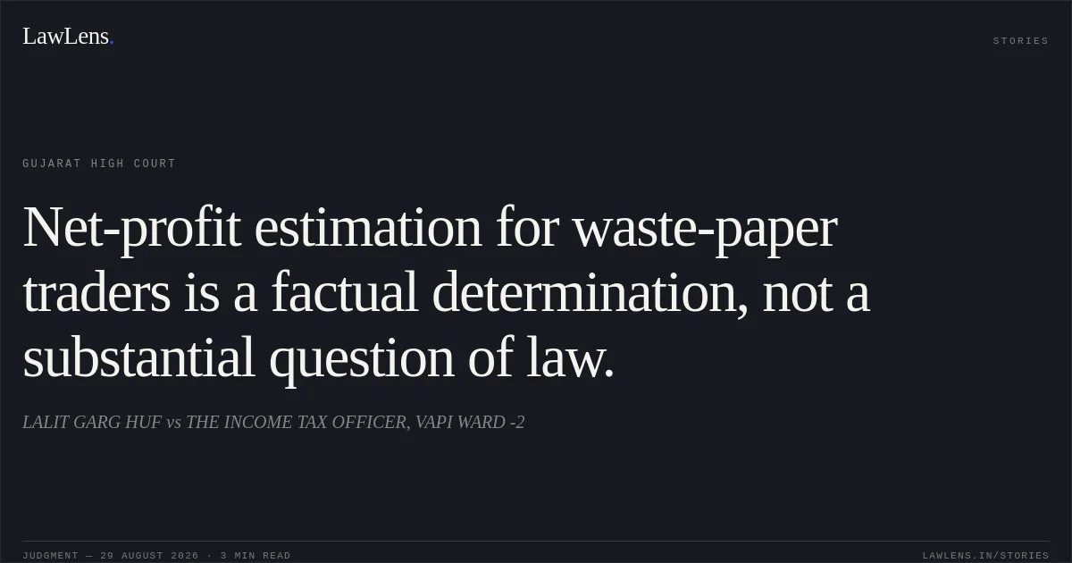 Net-profit estimation for waste-paper traders is a factual determination, not a substantial question of law.. LALIT GARG HUF vs THE INCOME TAX OFFICER, VAPI WARD -2. Gujarat High Court. LawLens