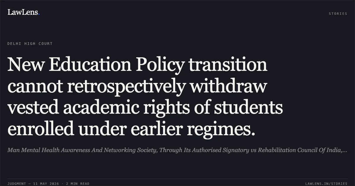 New Education Policy transition cannot retrospectively withdraw vested academic rights of students enrolled under earlier regimes.. Man Mental Health Awareness And Networking Society, Through Its Authorised Signatory vs Rehabilitation Council Of India, Ministry Of Social Justice A Empowermentnd & Ors.. Delhi High Court. LawLens