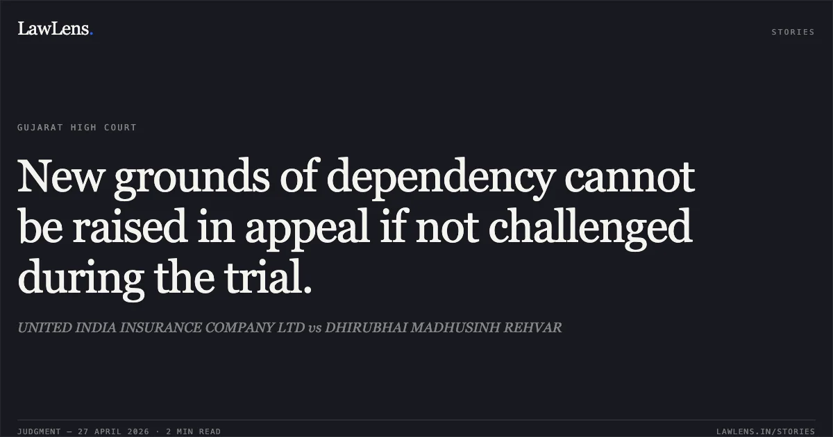 New grounds of dependency cannot be raised in appeal if not challenged during the trial.. UNITED INDIA INSURANCE COMPANY LTD vs DHIRUBHAI MADHUSINH REHVAR. Gujarat High Court. LawLens