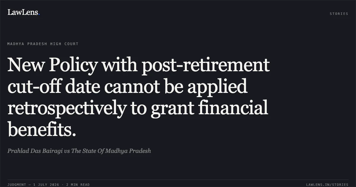 New Policy with post-retirement cut-off date cannot be applied retrospectively to grant financial benefits.. Prahlad Das Bairagi vs The State Of Madhya Pradesh. Madhya Pradesh High Court. LawLens