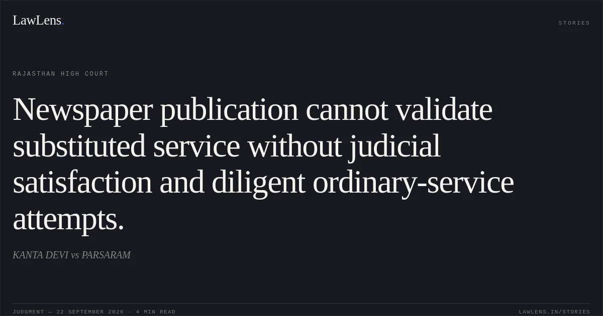 Newspaper publication cannot validate substituted service without judicial satisfaction and diligent ordinary-service attempts.. KANTA DEVI vs PARSARAM. Rajasthan High Court. LawLens