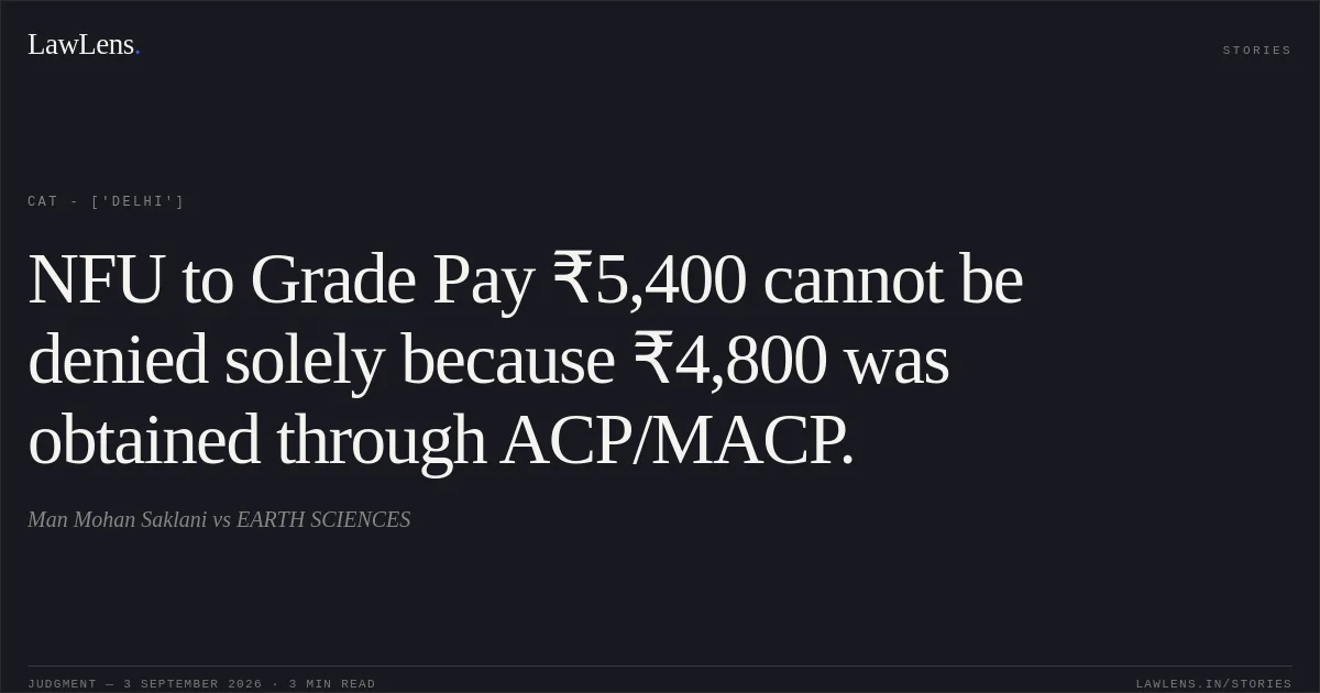 NFU to Grade Pay ₹5,400 cannot be denied solely because ₹4,800 was obtained through ACP/MACP.. Man Mohan Saklani vs EARTH SCIENCES. CAT - ['Delhi']. LawLens
