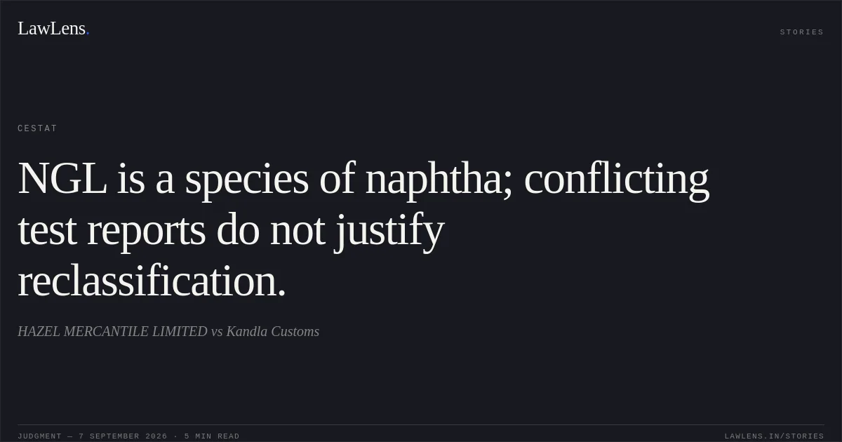 NGL is a species of naphtha; conflicting test reports do not justify reclassification.. HAZEL MERCANTILE LIMITED vs Kandla Customs. CESTAT. LawLens