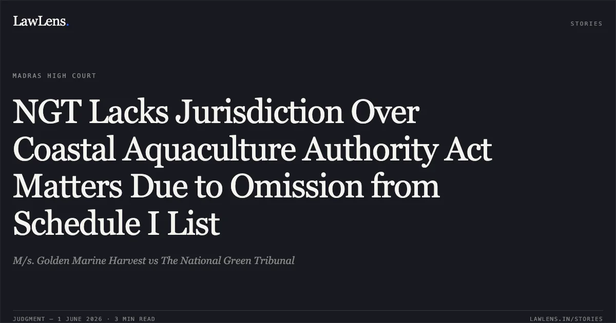 NGT Lacks Jurisdiction Over Coastal Aquaculture Authority Act Matters Due to Omission from Schedule I List. M/s. Golden Marine Harvest vs The National Green Tribunal. Madras High Court. LawLens