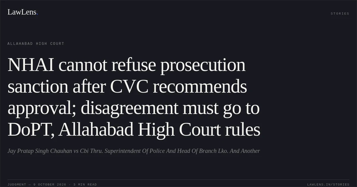 NHAI cannot refuse prosecution sanction after CVC recommends approval; disagreement must go to DoPT, Allahabad High Court rules. Jay Pratap Singh Chauhan vs Cbi Thru. Superintendent Of Police And Head Of Branch Lko. And Another. Allahabad High Court. LawLens