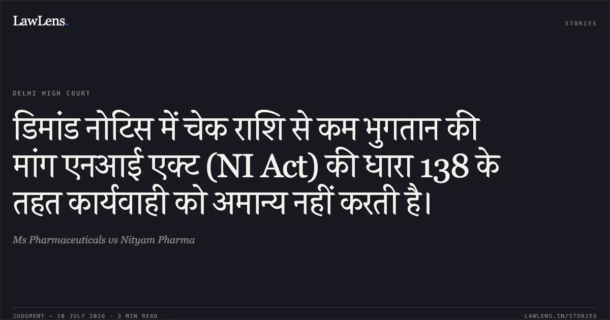 डिमांड नोटिस में चेक राशि से कम भुगतान की मांग एनआई एक्ट (NI Act) की धारा 138 के तहत कार्यवाही को अमान्य नहीं करती है।. Ms Pharmaceuticals vs Nityam Pharma. Delhi High Court. LawLens
