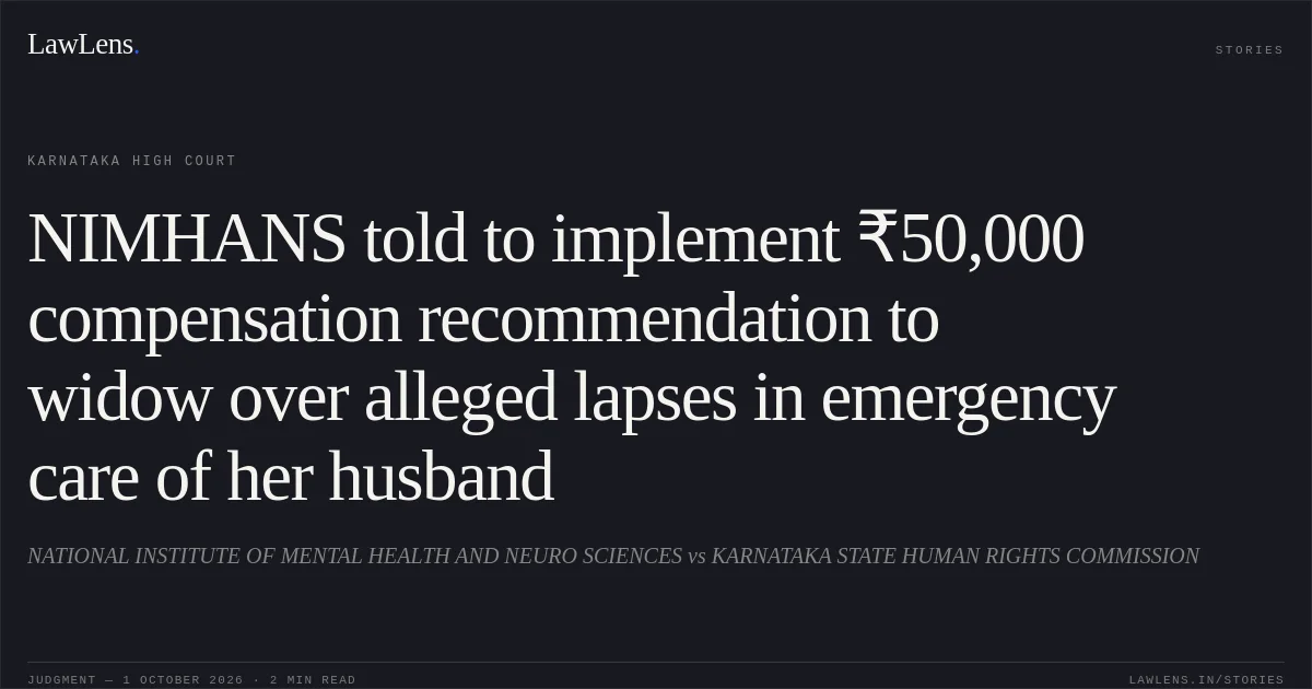 NIMHANS told to implement ₹50,000 compensation recommendation to widow over alleged lapses in emergency care of her husband. NATIONAL INSTITUTE OF MENTAL HEALTH AND NEURO SCIENCES vs KARNATAKA STATE HUMAN RIGHTS COMMISSION. Karnataka High Court. LawLens