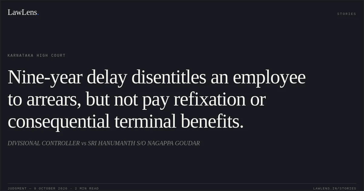 Nine-year delay disentitles an employee to arrears, but not pay refixation or consequential terminal benefits.. DIVISIONAL CONTROLLER vs SRI HANUMANTH S/O NAGAPPA GOUDAR. Karnataka High Court. LawLens