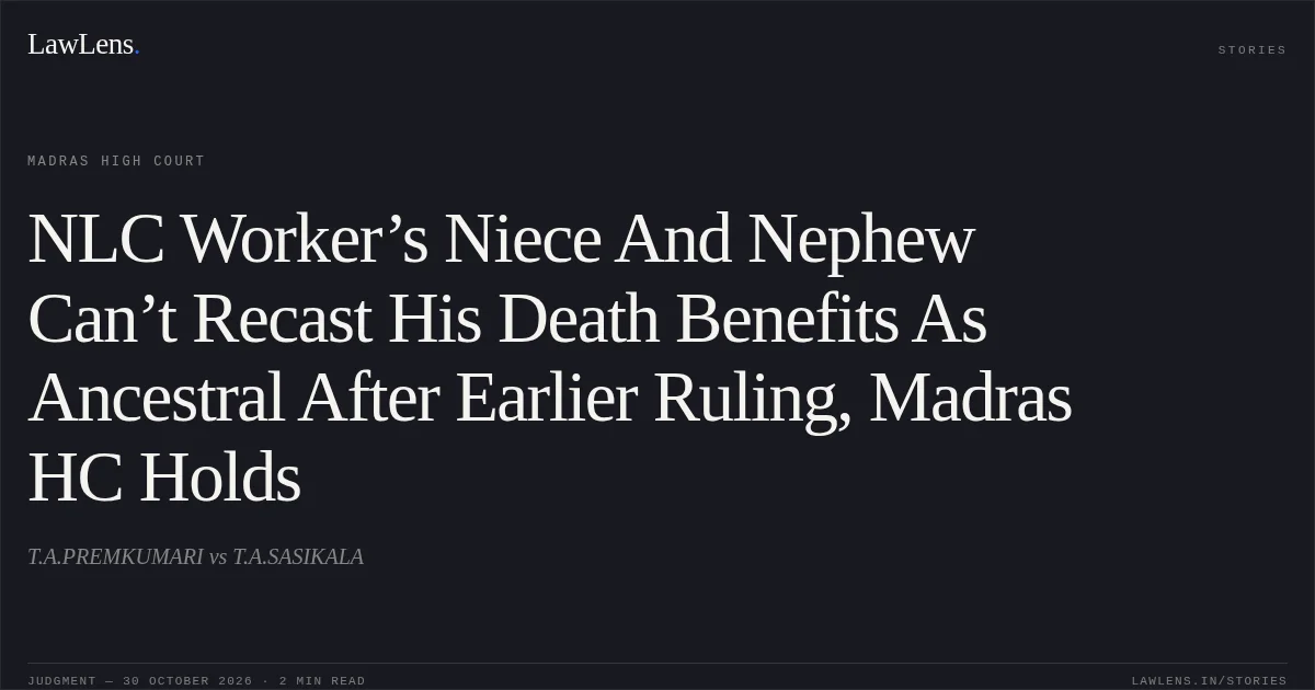 NLC Worker’s Niece And Nephew Can’t Recast His Death Benefits As Ancestral After Earlier Ruling, Madras HC Holds. T.A.PREMKUMARI vs T.A.SASIKALA. Madras High Court. LawLens