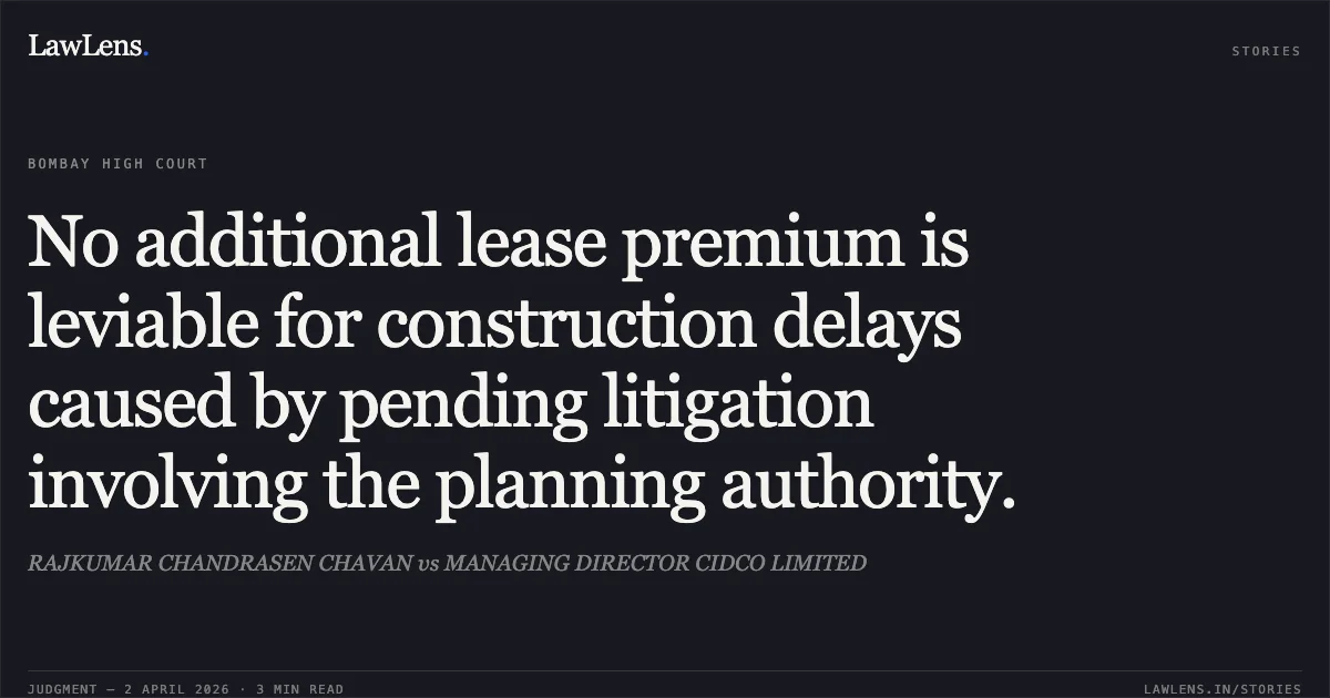 No additional lease premium is leviable for construction delays caused by pending litigation involving the planning authority.. RAJKUMAR CHANDRASEN CHAVAN vs MANAGING DIRECTOR CIDCO LIMITED. Bombay High Court. LawLens