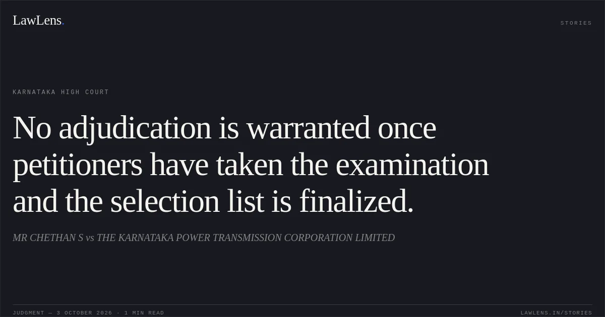 No adjudication is warranted once petitioners have taken the examination and the selection list is finalized.. MR CHETHAN S vs THE KARNATAKA POWER TRANSMISSION CORPORATION LIMITED. Karnataka High Court. LawLens