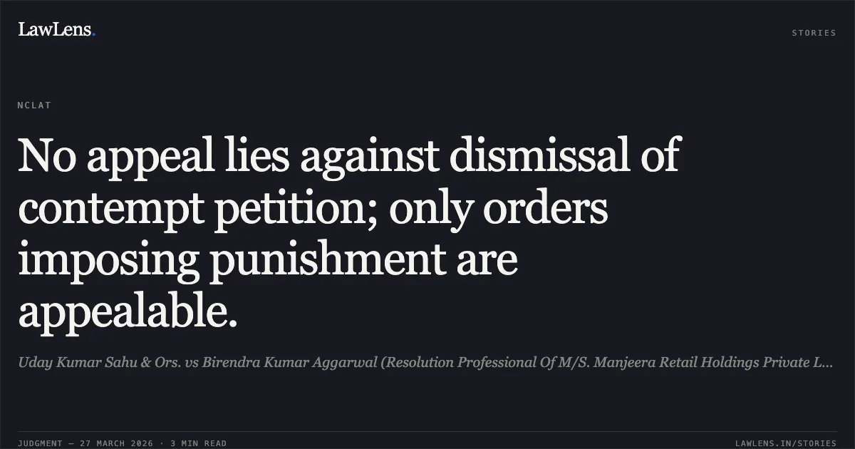 No appeal lies against dismissal of contempt petition; only orders imposing punishment are appealable.. Uday Kumar Sahu & Ors. vs Birendra Kumar Aggarwal (Resolution Professional Of M/S. Manjeera Retail Holdings Private Limited) & Ors.. NCLAT. LawLens