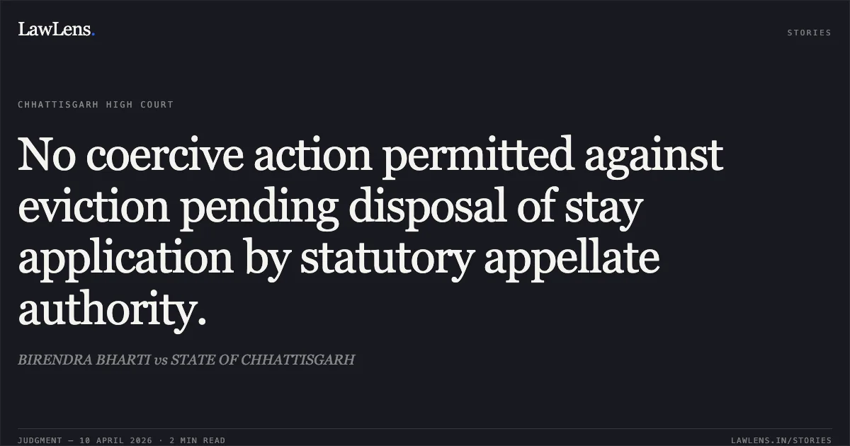 No coercive action permitted against eviction pending disposal of stay application by statutory appellate authority.. BIRENDRA BHARTI vs STATE OF CHHATTISGARH. Chhattisgarh High Court. LawLens