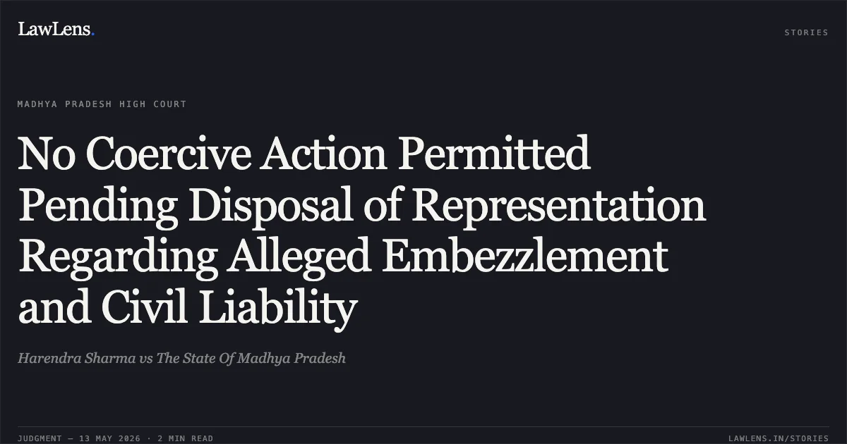 No Coercive Action Permitted Pending Disposal of Representation Regarding Alleged Embezzlement and Civil Liability. Harendra Sharma vs The State Of Madhya Pradesh. Madhya Pradesh High Court. LawLens