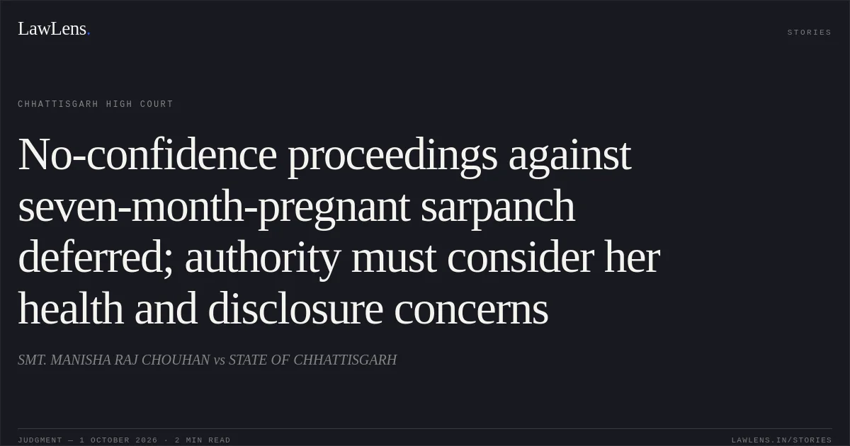 No-confidence proceedings against seven-month-pregnant sarpanch deferred; authority must consider her health and disclosure concerns. SMT. MANISHA RAJ CHOUHAN vs STATE OF CHHATTISGARH. Chhattisgarh High Court. LawLens