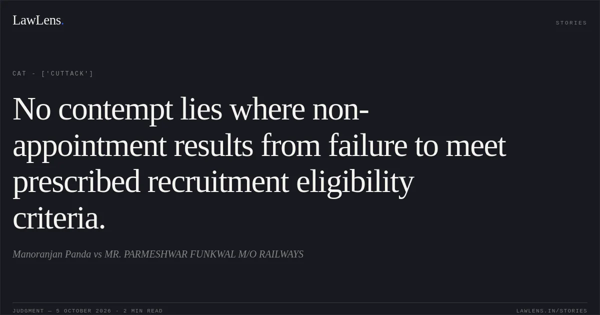No contempt lies where non-appointment results from failure to meet prescribed recruitment eligibility criteria.. Manoranjan Panda vs MR. PARMESHWAR FUNKWAL M/O RAILWAYS. CAT - ['Cuttack']. LawLens