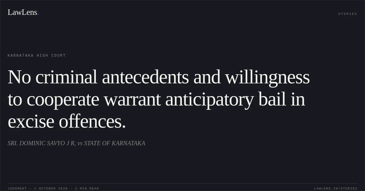 No criminal antecedents and willingness to cooperate warrant anticipatory bail in excise offences.. SRI. DOMINIC SAVYO J R, vs STATE OF KARNATAKA. Karnataka High Court. LawLens