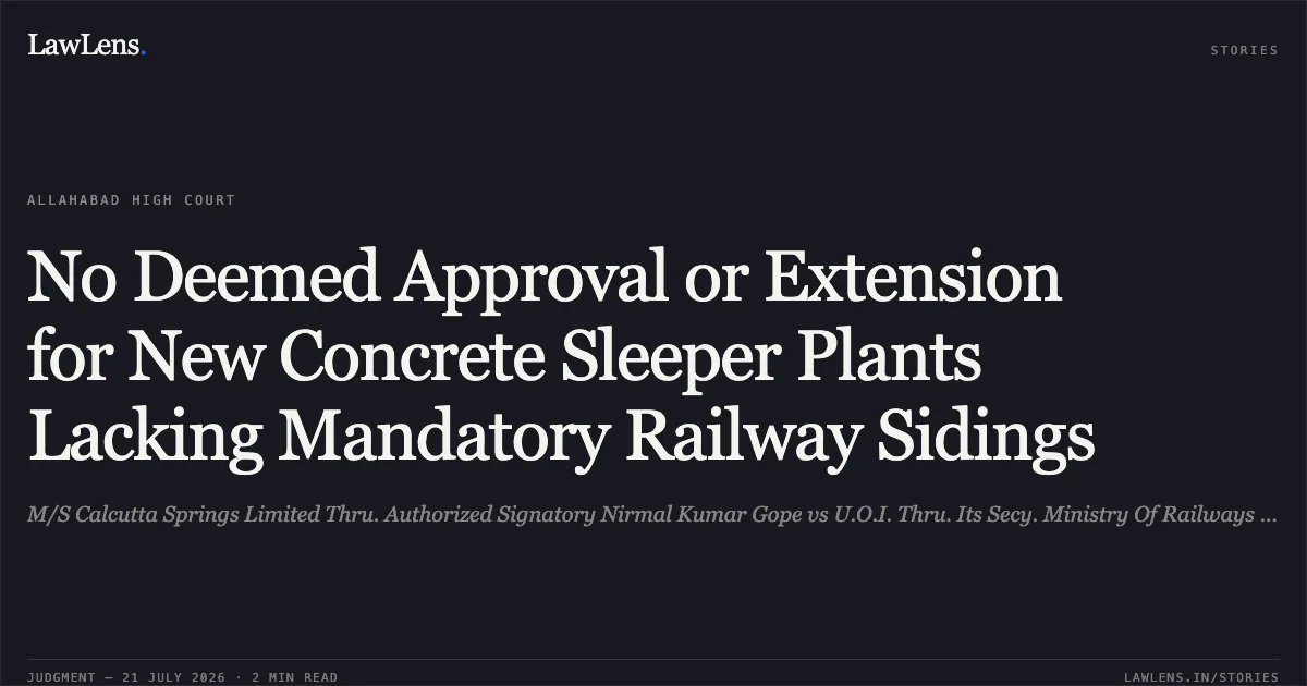 No Deemed Approval or Extension for New Concrete Sleeper Plants Lacking Mandatory Railway Sidings. M/S Calcutta Springs Limited Thru. Authorized Signatory Nirmal Kumar Gope vs U.O.I. Thru. Its Secy. Ministry Of Railways New Delhi And Another. Allahabad High Court. LawLens