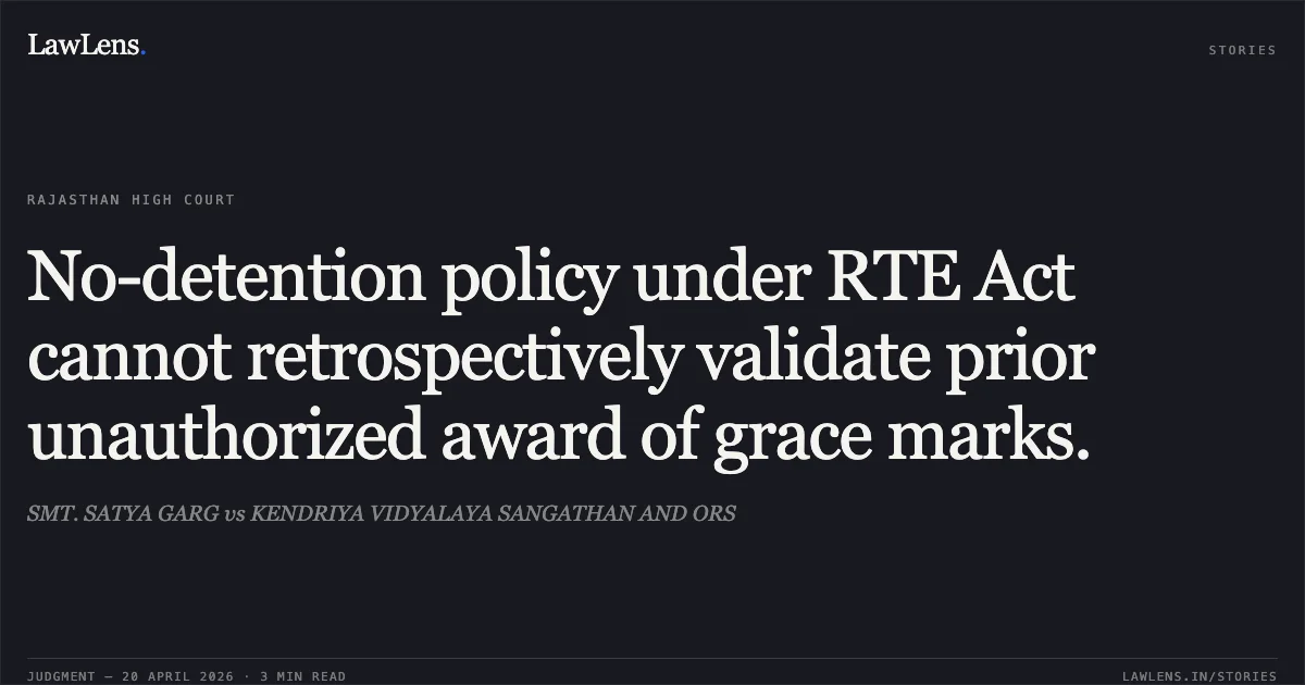 No-detention policy under RTE Act cannot retrospectively validate prior unauthorized award of grace marks.. SMT. SATYA GARG vs KENDRIYA VIDYALAYA SANGATHAN AND ORS. Rajasthan High Court. LawLens