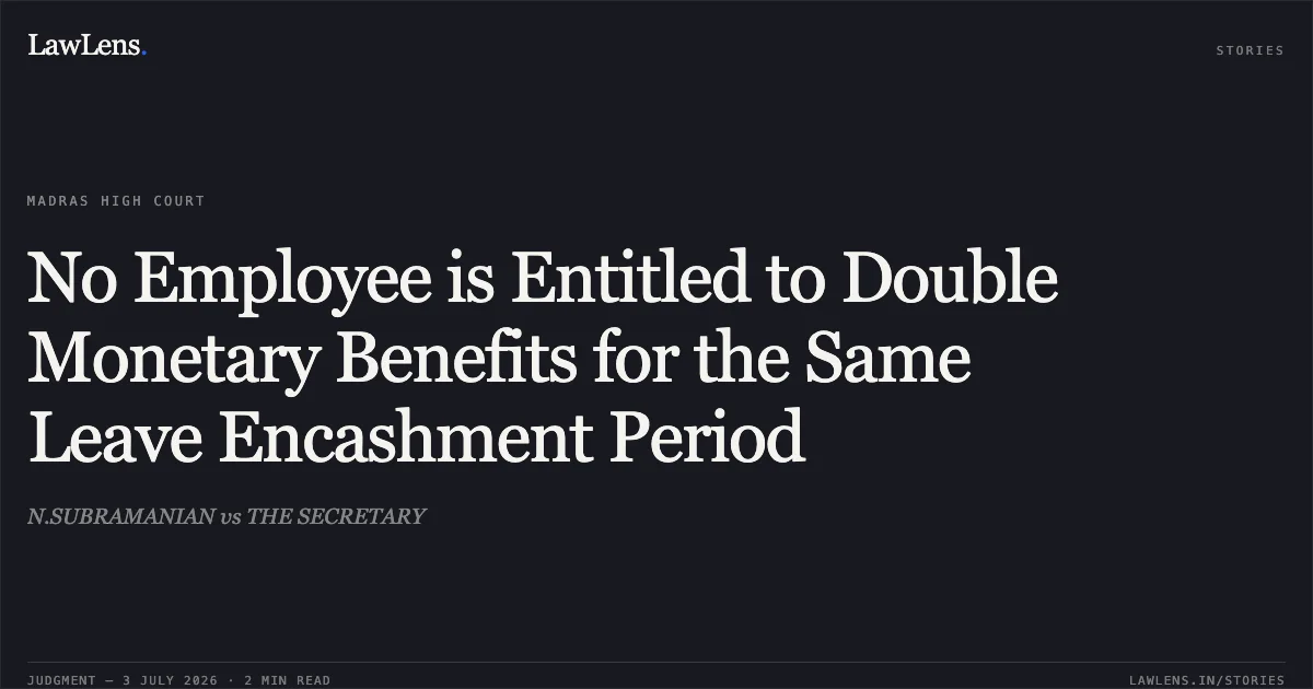 No Employee is Entitled to Double Monetary Benefits for the Same Leave Encashment Period. N.SUBRAMANIAN vs THE SECRETARY. Madras High Court. LawLens