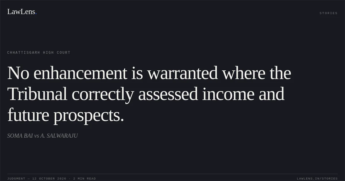 No enhancement is warranted where the Tribunal correctly assessed income and future prospects.. SOMA BAI vs A. SALWARAJU. Chhattisgarh High Court. LawLens