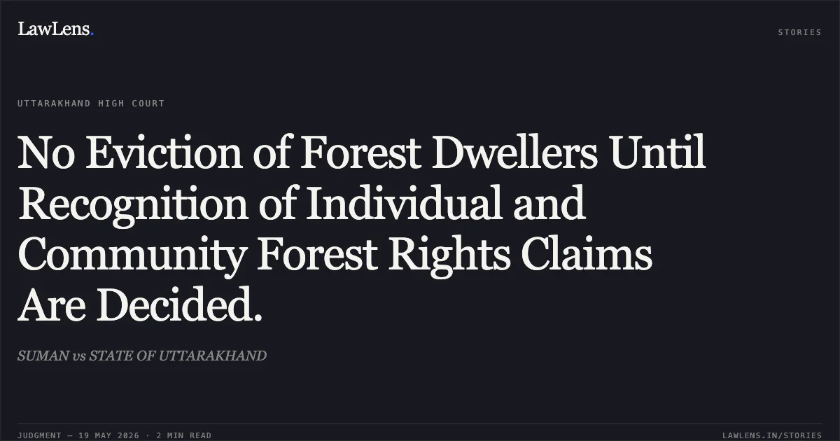 No Eviction of Forest Dwellers Until Recognition of Individual and Community Forest Rights Claims Are Decided.. SUMAN vs STATE OF UTTARAKHAND. Uttarakhand High Court. LawLens