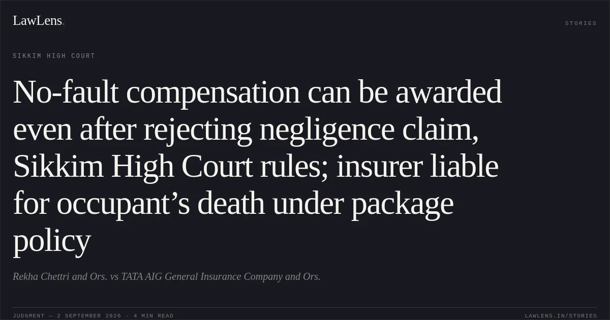No-fault compensation can be awarded even after rejecting negligence claim, Sikkim High Court rules; insurer liable for occupant’s death under package policy. Rekha Chettri and Ors. vs TATA AIG General Insurance Company and Ors.. Sikkim High Court. LawLens