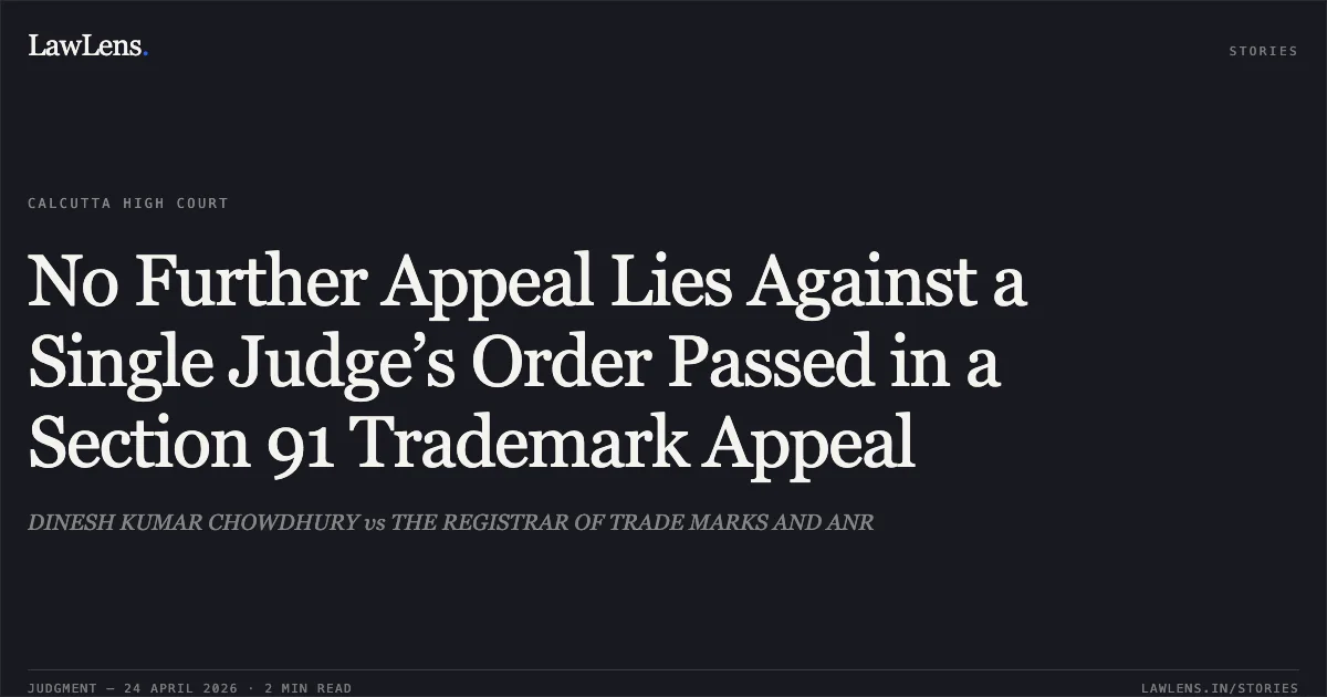 No Further Appeal Lies Against a Single Judge’s Order Passed in a Section 91 Trademark Appeal. DINESH KUMAR CHOWDHURY vs THE REGISTRAR OF TRADE MARKS AND ANR. Calcutta High Court. LawLens