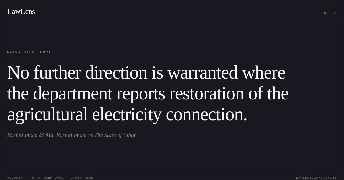 No further direction is warranted where the department reports restoration of the agricultural electricity connection.. Rashid Imam @ Md. Rashid Imam vs The State of Bihar. Patna High Court. LawLens