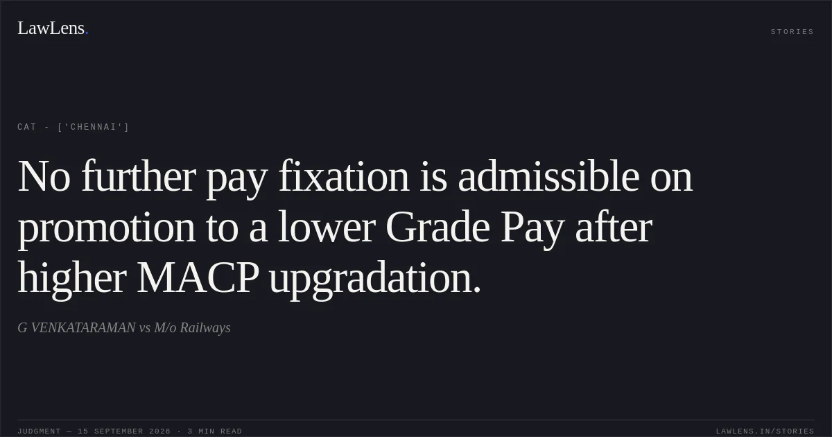No further pay fixation is admissible on promotion to a lower Grade Pay after higher MACP upgradation.. G VENKATARAMAN vs M/o Railways. CAT - ['Chennai']. LawLens