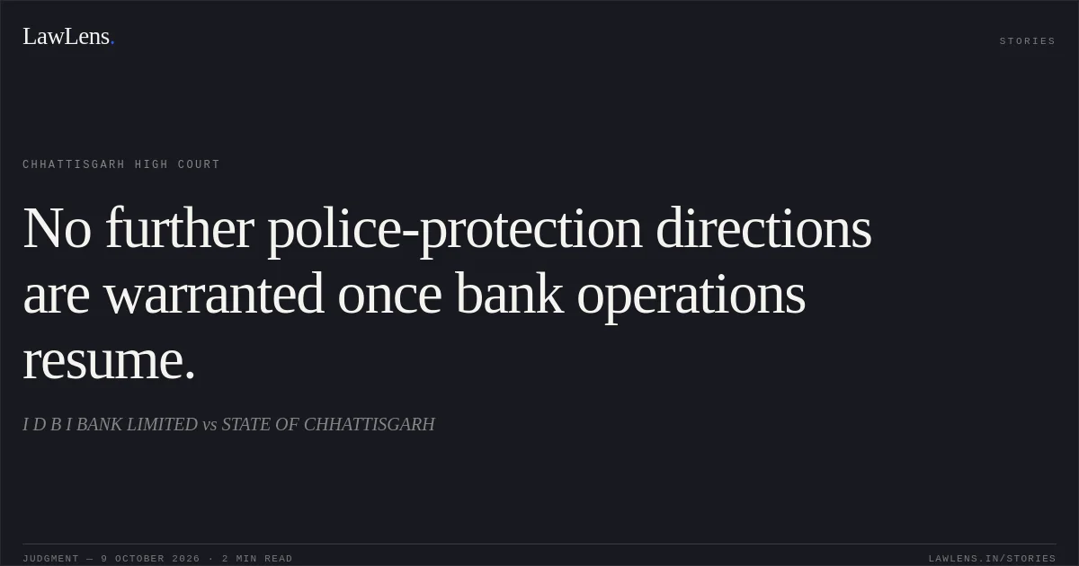 No further police-protection directions are warranted once bank operations resume.. I D B I BANK LIMITED vs STATE OF CHHATTISGARH. Chhattisgarh High Court. LawLens