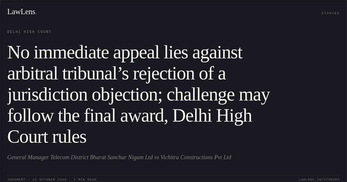 No immediate appeal lies against arbitral tribunal’s rejection of a jurisdiction objection; challenge may follow the final award, Delhi High Court rules. General Manager Telecom District Bharat Sanchar Nigam Ltd vs Vichitra Constructions Pvt Ltd. Delhi High Court. LawLens