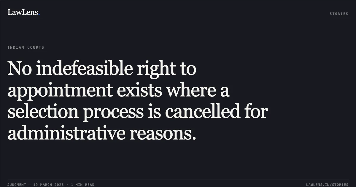 No indefeasible right to appointment exists where a selection process is cancelled for administrative reasons.. Sudhir Kumar vs Sh Khalid Jahangir. Central Administrative Tribunal. LawLens