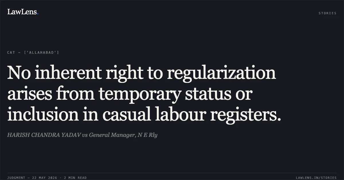 No inherent right to regularization arises from temporary status or inclusion in casual labour registers.. HARISH CHANDRA YADAV vs General Manager, N E Rly. Central Administrative Tribunal. LawLens