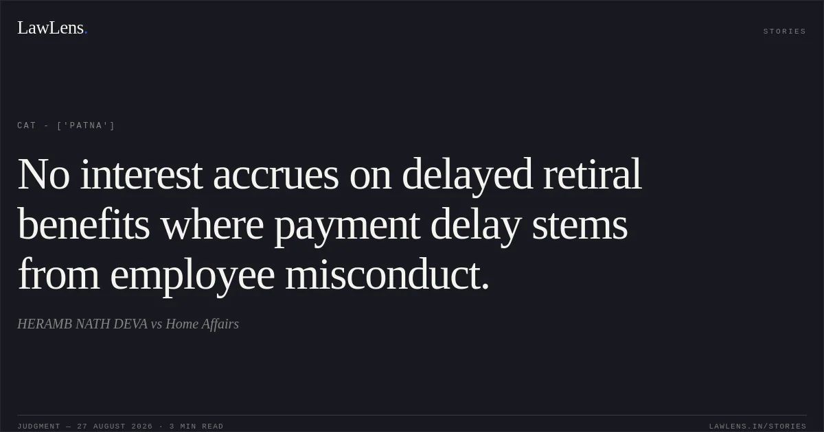 No interest accrues on delayed retiral benefits where payment delay stems from employee misconduct.. HERAMB NATH DEVA vs Home Affairs. CAT - ['Patna']. LawLens