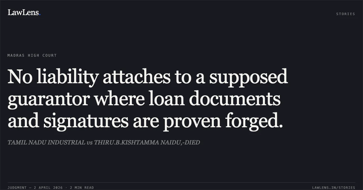 No liability attaches to a supposed guarantor where loan documents and signatures are proven forged.. TAMIL NADU INDUSTRIAL vs THIRU.B.KISHTAMMA NAIDU,-DIED. Madras High Court. LawLens