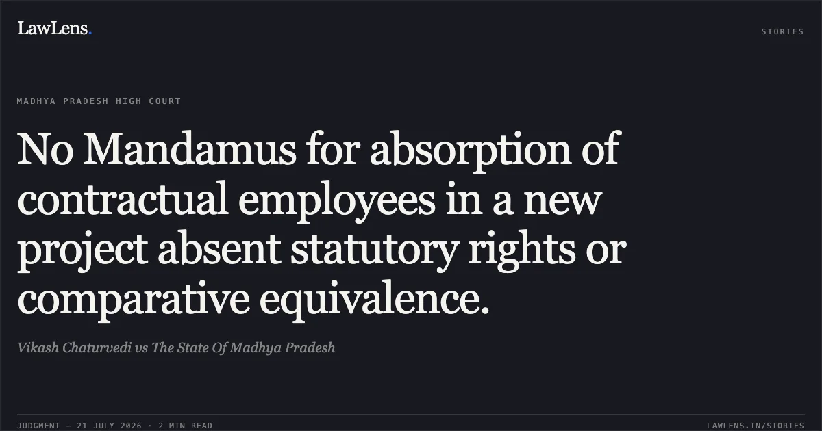 No Mandamus for absorption of contractual employees in a new project absent statutory rights or comparative equivalence.. Vikash Chaturvedi vs The State Of Madhya Pradesh. Madhya Pradesh High Court. LawLens